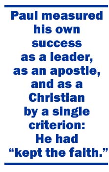 Paul measured his own success as a leader, as an apostle, and as a Christian by a single criterion: He had kept the faith